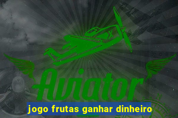 jogo frutas ganhar dinheiro